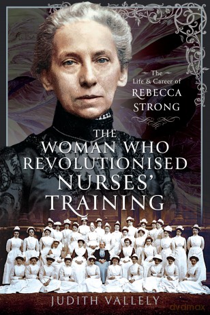 The Woman Who Revolutionised Nurses' Training: The Life and Career of Rebecca Strong - Judith Vallely [KSIĄŻKA]