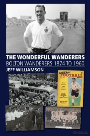 The Wonderful Wanderers: Bolton Wanderers 1874 to 1960 - Jeff Williamson [KSIĄŻKA]