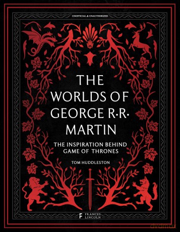 The Worlds of George RR Martin: The Inspirations Behind Game of Thrones - Tom Huddleston [KSIĄŻKA]