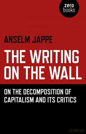 The Writing on the Wall: On the Decomposition of Capitalism and its Critics - Anselm Jappe [KSIĄŻKA]