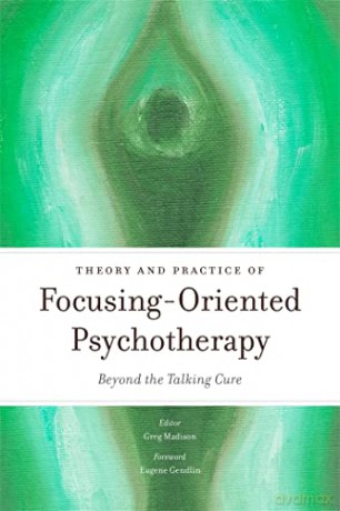 Theory and Practice of Focusing-Oriented Psychotherapy: Beyond the Talking Cure - Greg Madison [KSIĄŻKA]