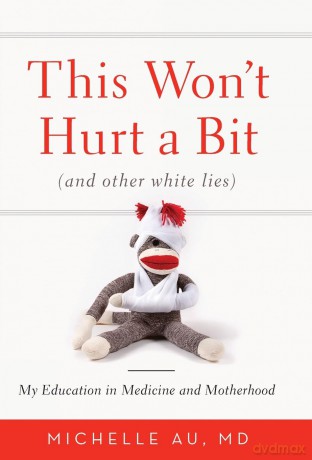 This Won't Hurt A Bit: (And Other White Lies): My Education in Medicine and Motherhood - Michelle Au [KSIĄŻKA]