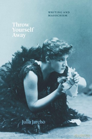 Throw Yourself Away: Writing and Masochism (Thinking Literature) - Julia Jarcho [KSIĄŻKA]
