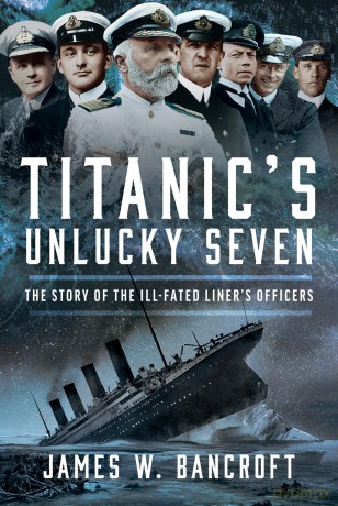 Titanic's Unlucky Seven: The Story of the Ill-Fated Liner's Officers - James W Bancroft [KSIĄŻKA]