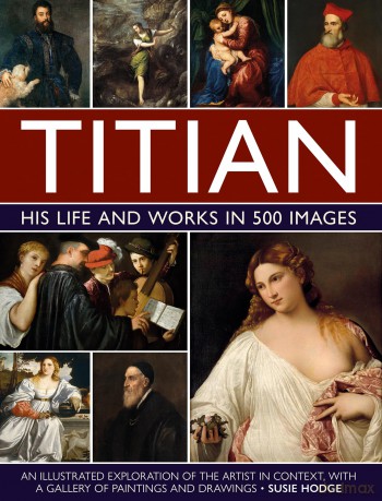 Titian: His Life and Works in 500 Images: An illustrated exploration of the artist and his context, with a gallery of his paintings and drawings - Susie Hodge [KSIĄŻKA]