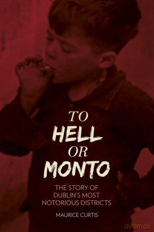 To Hell or Monto: The Story Of Dublin's Most Notorius Districts: The Story of Dublin's Most Notorious Districts - Maurice Curtis [KSIĄŻKA]