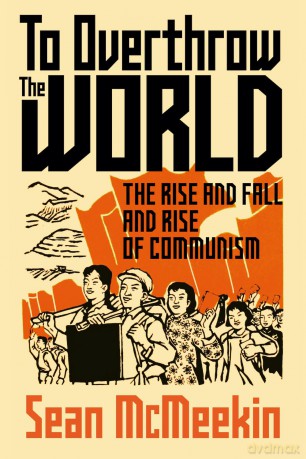 To Overthrow the World: The Rise and Fall and Rise of Communism - Sean McMeekin [KSIĄŻKA]