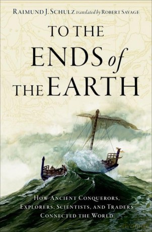 To the Ends of the Earth: How Ancient Conquerors, Explorers, Scientists, and Traders Connected the World - Raimund J. Schulz [KSIĄŻKA]