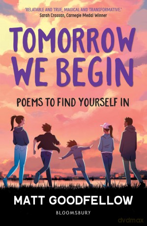 Tomorrow We Begin: Poems to find yourself in, perfect for 11+ - Matt Goodfellow [KSIĄŻKA]