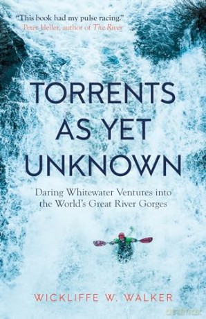 Torrents As Yet Unknown: Daring Whitewater Ventures into the World's Great River Gorges - W. Wickliffe Walker [KSIĄŻKA]