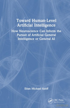 Toward Human-Level Artificial Intelligence: How Neuroscience Can Inform the Pursuit of Artificial General Intelligence or General AI - Eitan Michael Azoff [KSIĄŻKA]