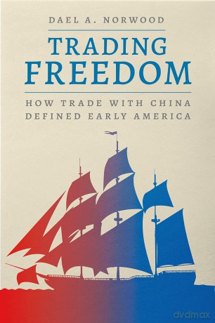 Trading Freedom: How Trade with China Defined Early America (American Beginnings, 1500-1900) - Dael A. Norwood [KSIĄŻKA]