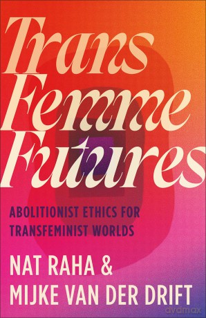 Trans Femme Futures: Abolitionist Ethics for Transfeminist Worlds - Nat Raha [KSIĄŻKA]