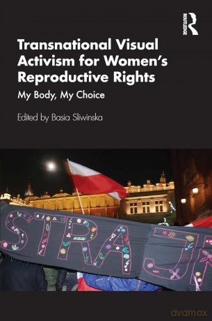 Transnational Visual Activism for Women's Reproductive Rights: My Body, My Choice - Basia Sliwinska [KSIĄŻKA]