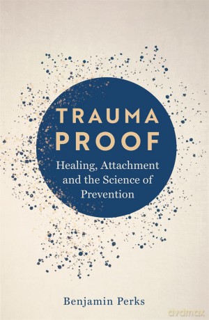 Trauma Proof: Healing, Attachment and the Science of Prevention - Benjamin Perks [KSIĄŻKA]