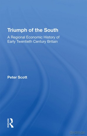 Triumph of the South: A Regional Economic History of Early Twentieth Century Britain - Peter Scott [KSIĄŻKA]