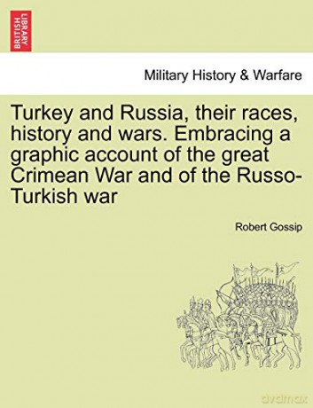 Turkey and Russia, Their Races, History and Wars. Embracing a Graphic Account of the Great Crimean War and of the Russo-Turkish War - Robert Gossip [KSIĄŻKA]