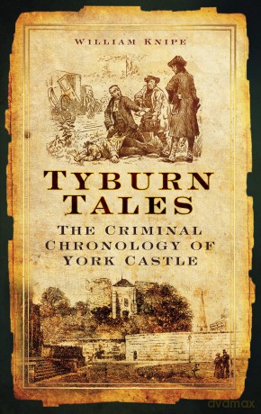 Tyburn Tales: The Criminal Chronology of York Castle - William Knipe [KSIĄŻKA]