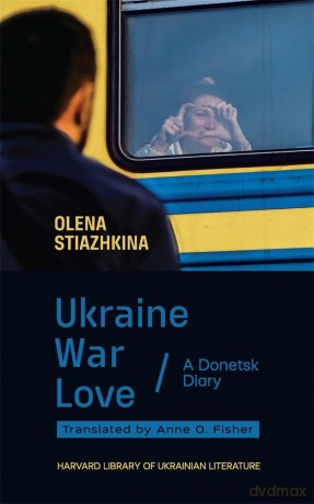 Ukraine, War, Love: A Donetsk Diary (Harvard Library of Ukrainian Literature) - Olena Stiazhkina [KSIĄŻKA]