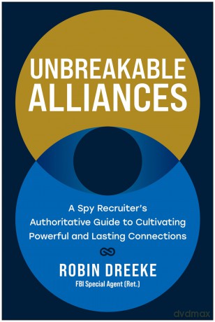 Unbreakable Alliances: A Spy Recruiter's Authoritative Guide to Cultivating Powerful and Lasting Connections - Robin Dreeke [KSIĄŻKA]