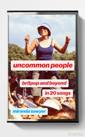 Uncommon People: Britpop and Beyond in 20 Songs - Miranda Sawyer [KSIĄŻKA]