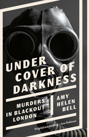 Under Cover of Darkness: Murders in Blackout London - Amy Helen Bell [KSIĄŻKA]