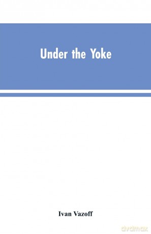 Under the Yoke: A Romance of Bulgarian Liberty - Ivan Vazoff [KSIĄŻKA]