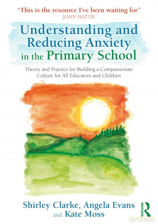 Understanding and Reducing Anxiety in the Primary School: Theory and Practice for Building a Compassionate Culture for All Educators and Children - Shirley Clarke [KSIĄŻKA]