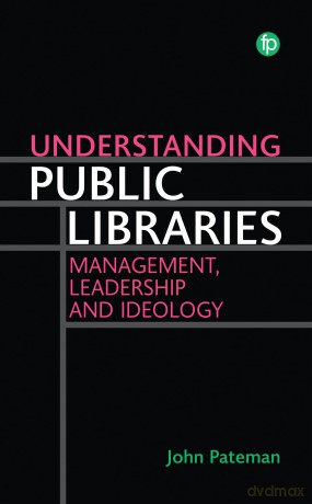 Understanding Public Libraries: Strategy, Leadership, and Ideology: Management, Leadership and Ideology - John Pateman [KSIĄŻKA]