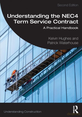 Understanding the NEC4 Term Service Contract: A Practical Handbook (Understanding Construction) - Kelvin Hughes [KSIĄŻKA]