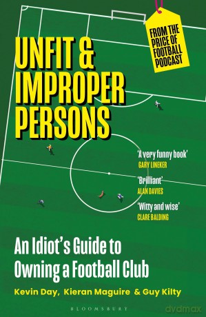Unfit and Improper Persons: An Idiot's Guide to Owning a Football Club FROM THE PRICE OF FOOTBALL PODCAST - Kevin Day [KSIĄŻKA]