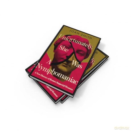 Unfortunately, She was a Nymphomaniac: A NEW HISTORY OF ROME'S IMPERIAL WOMEN - RESCUING 23 OF ROME'S ELITE MOTHERS, WIVES, DAUGHTERS FROM MISOGYNY - Joan Smith [KSIĄŻKA]