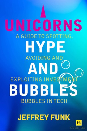 Unicorns, Hype, and Bubbles: A guide to spotting, avoiding and exploiting investment bubbles in tech - Jeffrey Funk [KSIĄŻKA]