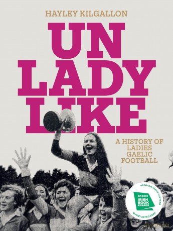 Unladylike: A History of Ladies Gaelic Football - Hayley Kilgallon [KSIĄŻKA]