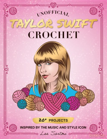 Unofficial Taylor Swift Crochet: 20+ Projects Inspired by the Music and Style Icon (Celebrity Crochet) - Lee Sartori [KSIĄŻKA]