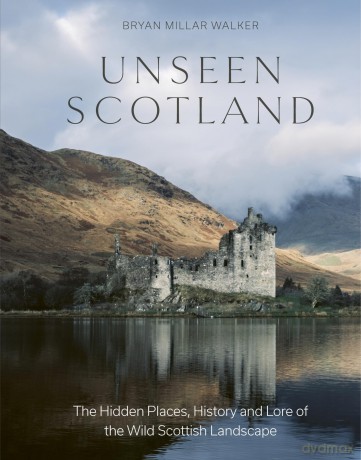 Unseen Scotland: The Hidden Places, History and Lore of the Wild Scottish Landscape - Bryan Millar Walker [KSIĄŻKA]