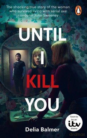 Until I Kill You: The shocking true story of the woman who survived living with serial axe murderer John Sweeney - Delia Balmer [KSIĄŻKA]