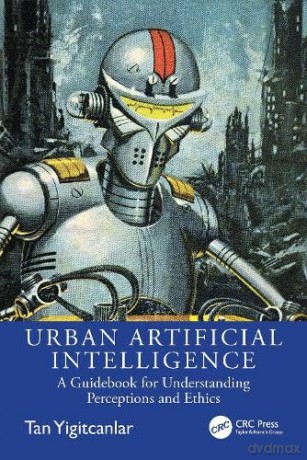 Urban Artificial Intelligence: A Guidebook for Understanding Perceptions and Ethics - Tan Yigitcanlar [KSIĄŻKA]