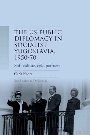 US public diplomacy in socialist Yugoslavia, 1950-70: Soft Culture, Cold Partners (Key Studies in Diplomacy) - Carla Konta [KSIĄŻKA]
