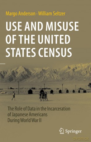 Use and Misuse of the United States Census: The Role of Data in the Incarceration of Japanese Americans During World War II - Margo Anderson [KSIĄŻKA]