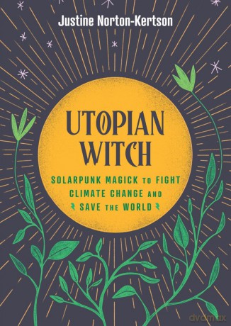 Utopian Witch: Solarpunk Magick to Fight Climate Change and Save the World - Justine Norton-Kertson [KSIĄŻKA]