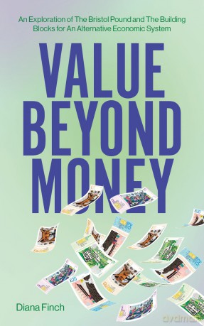 Value Beyond Money: An Exploration of The Bristol Pound and The Building Blocks for An Alternative Economic System - Diana Finch [KSIĄŻKA]