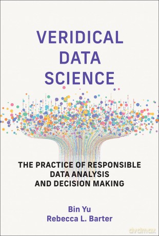 Veridical Data Science: The Practice of Responsible Data Analysis and Decision Making (Adaptive Computation and Machine Learning) - Bin Yu [KSIĄŻKA]
