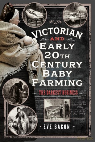 Victorian and Early 20th Century Baby Farming: The Darkest Business - Eve Bacon [KSIĄŻKA]