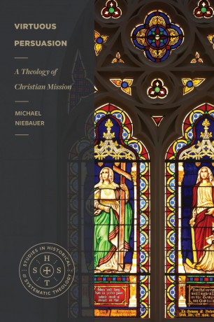 Virtuous Persuasion - A Theology of Christian Mission (Studies in Historical and Systematic Theology) - Michael Niebauer [KSIĄŻKA]