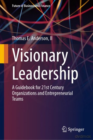 Visionary Leadership: A Guidebook for 21st Century Organizations and Entrepreneurial Teams (Future of Business and Finance) - Thomas E. Anderson II [KSIĄŻKA]