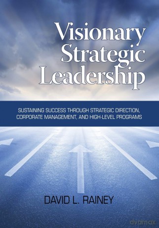 Visionary Strategic Leadership: Sustaining Success through Strategic Direction, Corporate Management and High-level Programs - David L. Rainey [KSIĄŻKA]