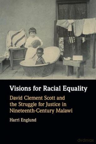 Visions for Racial Equality: David Clement Scott and the Struggle for Justice in Nineteenth-Century Malawi - Harri Englund [KSIĄŻKA]