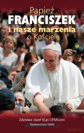 Papież Franciszek i nasze marzenia o Kościele [KSĄŻKA]