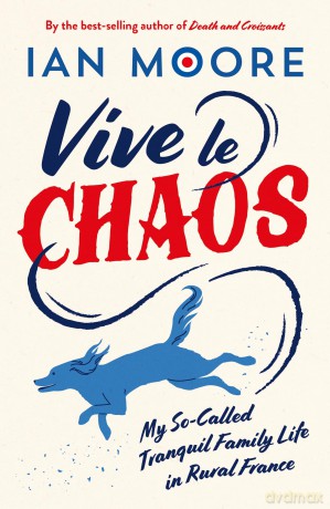 Vive le Chaos: My So-Called Tranquil Family Life in Rural France - Ian Moore [KSIĄŻKA]